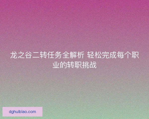 龙之谷二转任务全解析 轻松完成每个职业的转职挑战