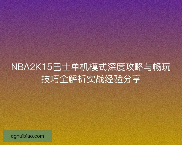 NBA2K15巴士单机模式深度攻略与畅玩技巧全解析实战经验分享